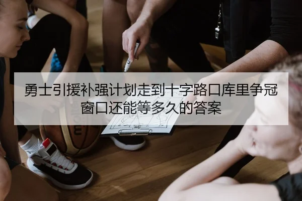 勇士引援补强计划走到十字路口库里争冠窗口还能等多久的答案