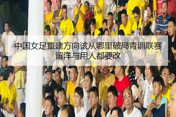 中国女足重建方向该从哪里破局青训联赛留洋与用人都要改 - bet365